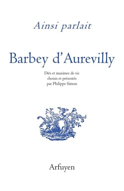 Ainsi parlait Tome 48 : Barbey d'Aurevilly : Dits et maximes de vie