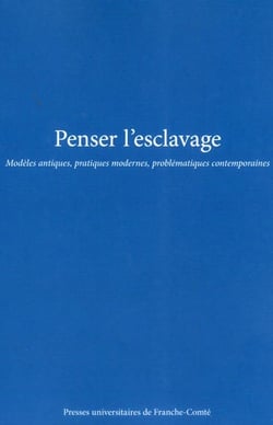 Penser l'esclavage : Modèles antiques, pratiques modernes, problématiques contemporaines