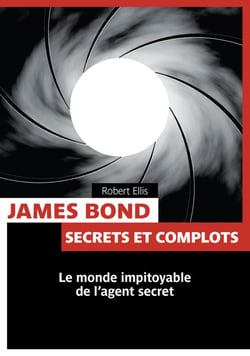 James bond - secrets et complots - le monde impitoyable de l'agent secret