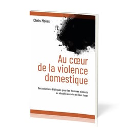 Au coeur de la violence domestique : Des solutions bibliques pour les hommes violents ou abusifs au sein de leur foyer
