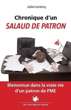 Chronique d'un salaud de patron - bienvenue dans la vraie vie d'un patron de pme