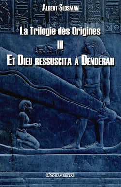 La Trilogie des Origines III : Et Dieu ressuscita à Dendérah