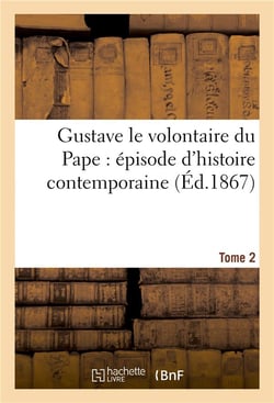 Gustave le volontaire du pape : episode d'histoire contemporaine. tome 2