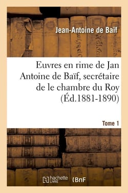Euvres en rime de jan antoine de baif, secretaire de le chambre du roy. tome 1 (ed.1881-1890)