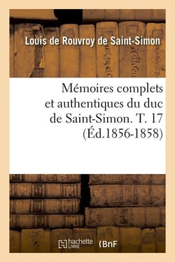 Memoires complets et authentiques du duc de saint-simon. t. 17 (ed.1856-1858)
