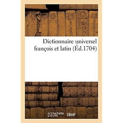 Dictionnaire universel françois et latin. Signification et définition tant des mots de l'une : et l'autre langue, différents usages, termes propres de chaque estat et de chaque profession