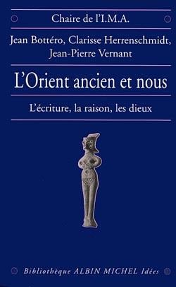 L'Orient ancien et nous - l'écriture, la raison, les dieux
