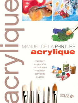 Manuel de la peinture acrylique - médium, supports, techniques, matériel, conseils, sujets