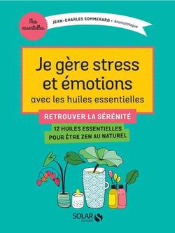 Je gère stress et émotions avec les huiles essentielles - retrouver la sérénité