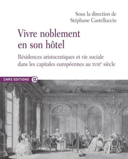 Vivre noblement en son hôtel : Résidences aristocratiques et vie sociale dans les capitales européennes au XVIIIe siècle