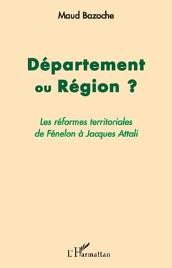 Département ou région ? - les réformes territoriales de Fénelon à Jacques Attali