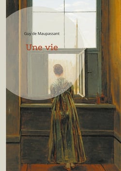 Une vie : Un roman réaliste sur la condition féminine et la désillusion par Guy de Maupassant