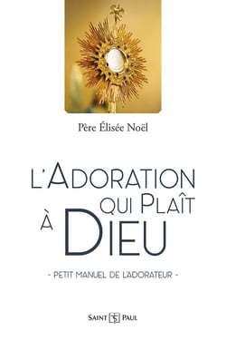 L'adoration qui plaît à Dieu : petit manuel de l'adorateur
