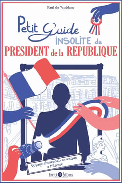 Petit guide insolite du président de la République : voyage abracadabrantesque à l'Elysée