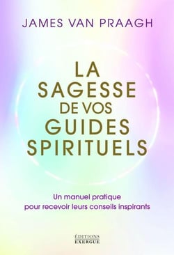 La sagesse de vos guides spirituels : Un manuel pratique pour recevoir leurs conseils inspirants