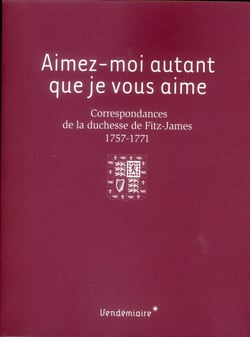 Aimez-moi autant que je vous aime - correspondances de la duchesse de Fitz-James - 1757-1771