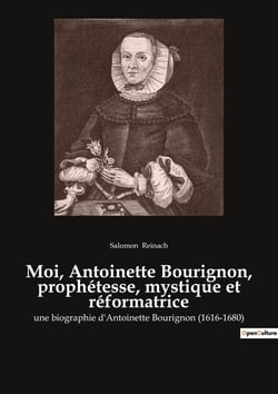 Moi, Antoinette Bourignon, prophétesse, mystique et réformatrice : Une prophétesse face aux dogmes de son temps