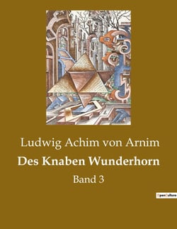 Des Knaben Wunderhorn : Eine poetische Reise durch die Zeit mit volkstümlichen Liedern und Illustrationen