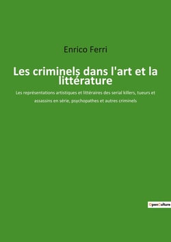 Les criminels dans l'art et la littérature : Les représentations artistiques et littéraires des serial killers, tueurs et assassins en série, psychopathes et autres criminels