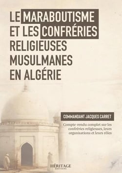 Le maraboutisme et les confréries religieuses musulmanes en Algérie : Compte-rendu complet sur les confréries religieuses, leurs organisations et leurs rôles