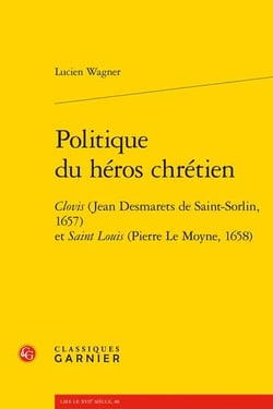 Politique du héros chrétien : Clovis (Jean Desmarets de Saint-Sorlin, 1657) et saint Louis (Pierre Le Moyne, 1658)