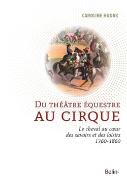 Du théâtre équestre au cirque - la cheval au coeur des savoirs et des loisirs 1760-1860