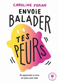 Envoie balader tes peurs - et apprends à vivre en paix avec elle