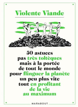 Violente viande Tome 2 : 50 astuces pas très toltèques mais à la portée de tout le monde pour flinguer la planète un peu plus vite tout en profitant de la vie au maximum