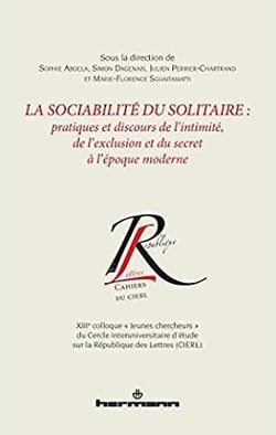 La sociabilité du solitaire : Pratiques et discours de l intimité, de l exclusion et du secret à l époque moderne