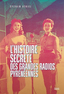 L'histoire secrète des grandes radios pyrénéennes : La saga des radios au coeur des Pyrénées