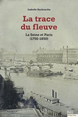 La trace du fleuve - la Seine et Paris (1750-1850) (2e édition)