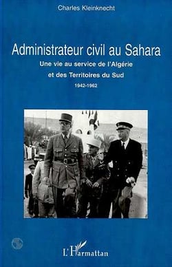 ADMINISTRATEUR CIVIL AU SAHARA : Une vie au service de l'Algérie et des Territoires du Sud 1942-1962