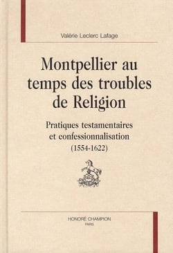 Montpellier au temps des troubles de religion - pratiques testamentaires et confessionnalisation (1554 -1622)