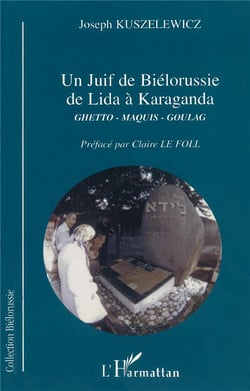 JUIF DE BIÉLORUSSIE DE LIDA À KARAGANDA : Ghetto, Maquis, Goulag