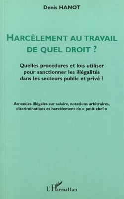 HARCÈLEMENT AU TRAVAIL DE QUEL DROIT ? : Quelles procédures et lois utiliser pour sanctionner les illégalités dans les secteurs public et privé ?
