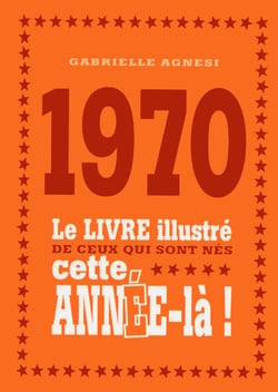 1970 - le livre illustré de ceux qui sont nés cette année-là !