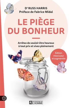 Le piège du bonheur : Arrêtez de vouloir être heureux à tout prix et vivez pleinement