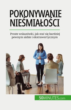 Pokonywanie niesmialosci : Proste wskazówki, jak stac sie bardziej pewnym siebie i ekstrawertycznym
