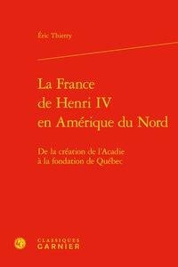 La France de Henri IV en Amérique du Nord - de la création de l'Acadie à la fondation de Québec