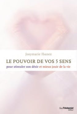 Le pouvoir des 5 sens - pour stimuler son désir et mieux jouir de la vie