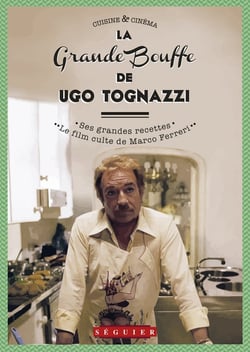 La Grande Bouffe d'Ugo T ognazzi - ses grandes recettes & le film culte de Marco Ferreri