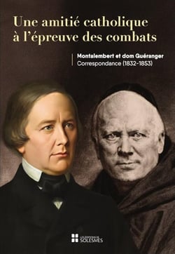 Une amitié catholique à l'épreuve des combats : Montalembert et Dom Guéranger Correspondance (1832-1853)