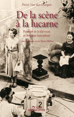 De la scène à la lucarne - pionniers de la télévision en Belgique francophone - conversations avec Henri Billen