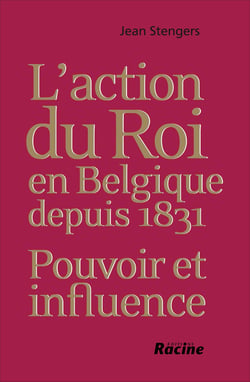 L'action du roi en Belgique depuis 1831 : pouvoir et influence