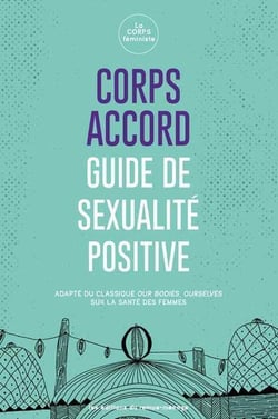 Corps accord : guide de sexualité positive - adapté du classique our bodies, ourselves sur la santé des femmes