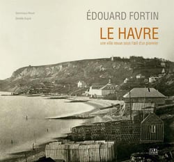 Edouard Fortin - Le Havre, une ville neuve sous l'oeil d'un pionnier