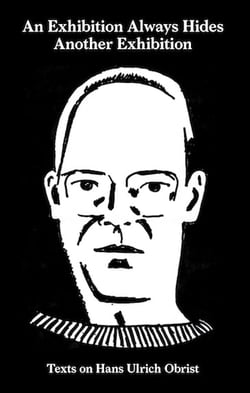 An exhibition always hides another exhibition - texts on Hans Ulrich Obrist