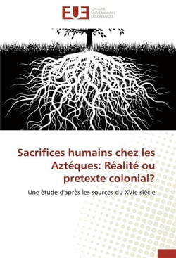 Sacrifices humains chez les azteques: realite ou pretexte colonial?