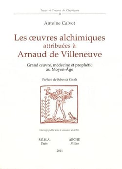 Les oeuvres alchimiques attribuées à Arnaud de Villeneuve - grand oeuvre, médecine et prophétie au Moyen Age