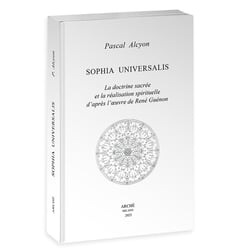 Sophia Universalis : La doctrine sacrée et la réalisation spirituelle d'après l'oeuvre de René Guénon